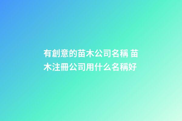 有創意的苗木公司名稱 苗木注冊公司用什么名稱好-第1張-公司起名-玄機派